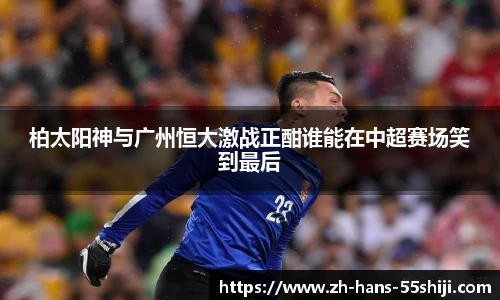柏太阳神与广州恒大激战正酣谁能在中超赛场笑到最后